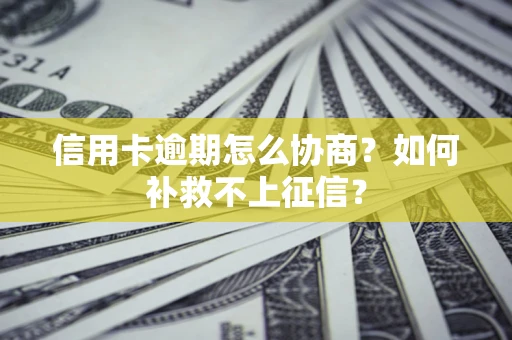 武汉信用卡逾期怎么协商？如何补救不上征信？