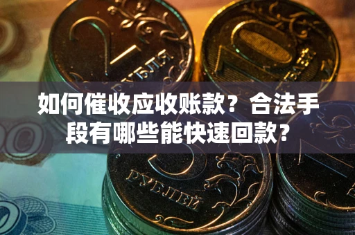 武汉如何催收应收账款？合法手段有哪些能快速回款？