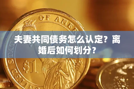 武汉夫妻共同债务怎么认定？离婚后如何划分？