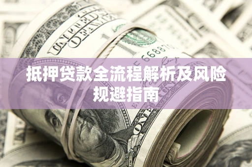 武汉抵押贷款全流程解析及风险规避指南
