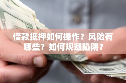 武汉借款抵押如何操作?风险有哪些?如何规避陷阱? 武汉借款抵押如何操作?风险有哪些?如何规避陷阱?