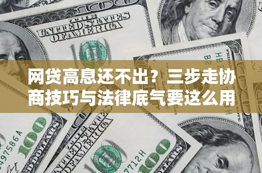 武汉网贷高息还不出？三步走协商技巧与法律底气要这么用
