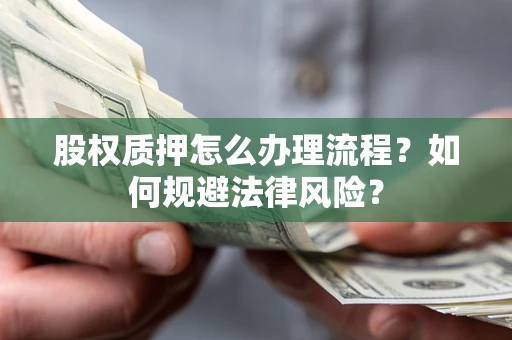 武汉股权质押怎么办理流程？如何规避法律风险？