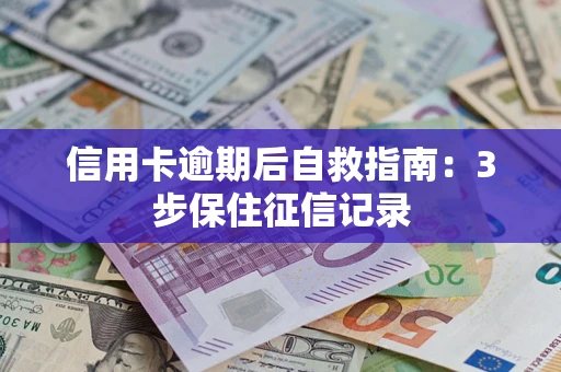 武汉信用卡逾期后自救指南：3步保住征信记录