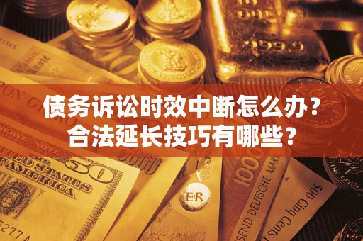武汉债务诉讼时效中断怎么办？合法延长技巧有哪些？