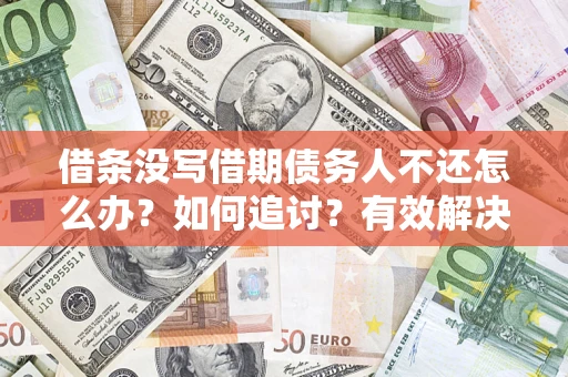 武汉借条没写借期债务人不还怎么办？如何追讨？有效解决方案！
