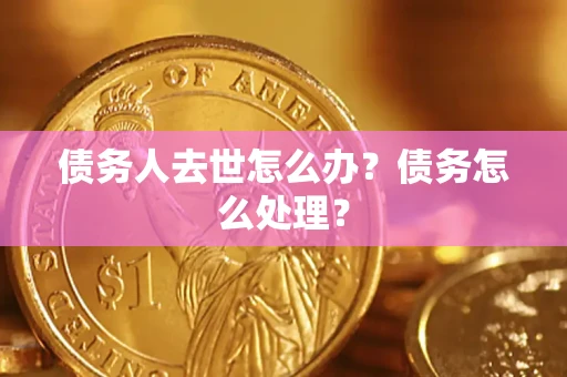 武汉债务人去世怎么办？债务怎么处理？