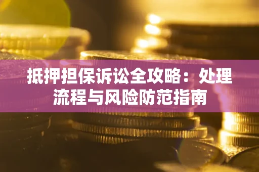 武汉抵押担保诉讼全攻略：处理流程与风险防范指南