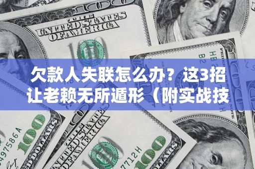 武汉欠款人失联怎么办？这3招让老赖无所遁形（附实战技巧）