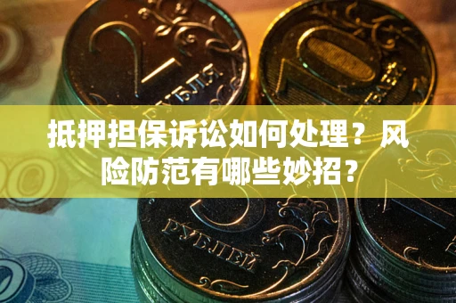 武汉抵押担保诉讼如何处理？风险防范有哪些妙招？