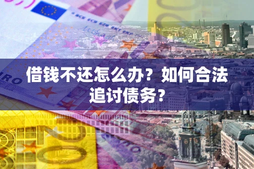 武汉借钱不还怎么办？如何合法追讨债务？