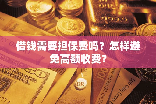 武汉借钱需要担保费吗？怎样避免高额收费？