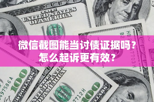 武汉微信截图能当讨债证据吗？怎么起诉更有效？