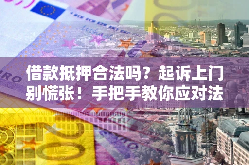 武汉借款抵押合法吗？起诉上门别慌张！手把手教你应对法律程序