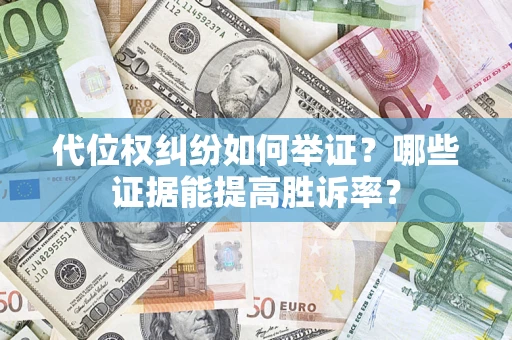 武汉代位权纠纷如何举证？哪些证据能提高胜诉率？
