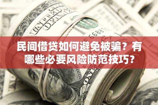 武汉民间借贷如何避免被骗？有哪些必要风险防范技巧？