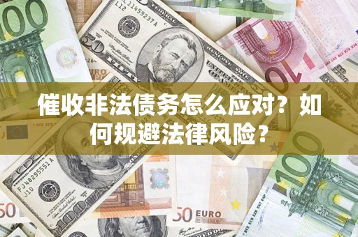 武汉催收非法债务怎么应对？如何规避法律风险？
