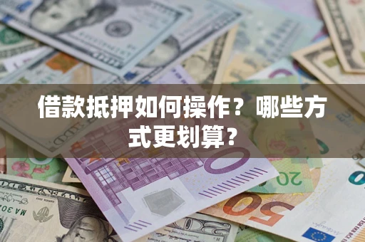 武汉借款抵押如何操作？哪些方式更划算？