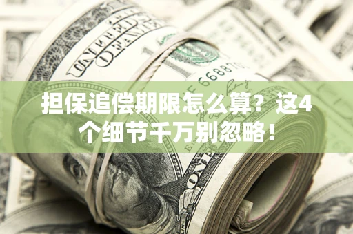 武汉担保追偿期限怎么算?这4个细节千万别忽略! 武汉担保追偿期限怎么算?这4个细节千万别忽略!