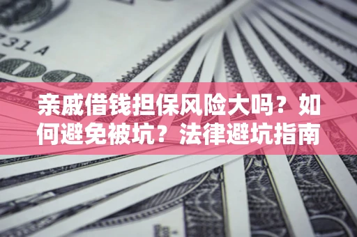 武汉亲戚借钱担保风险大吗？如何避免被坑？法律避坑指南
