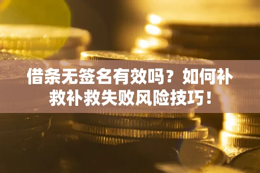 武汉借条无签名有效吗？如何补救补救失败风险技巧！