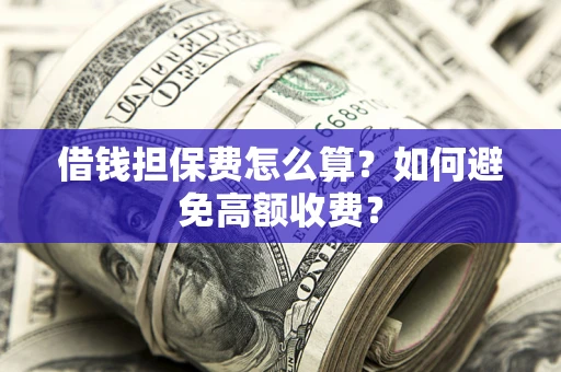 武汉借钱担保费怎么算？如何避免高额收费？