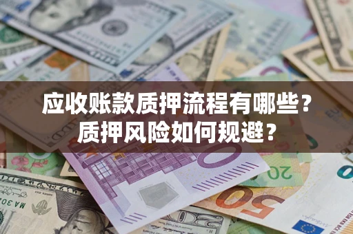武汉应收账款质押流程有哪些？质押风险如何规避？