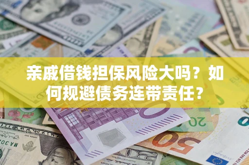 武汉亲戚借钱担保风险大吗？如何规避债务连带责任？