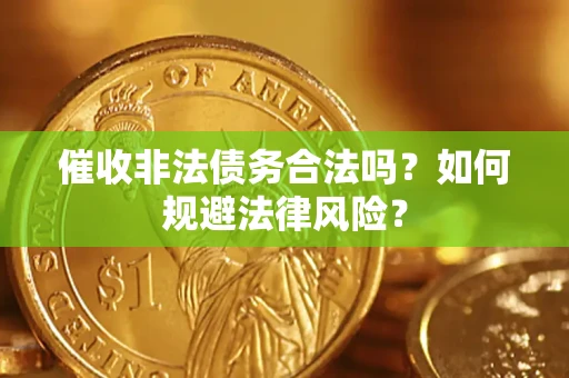 武汉催收非法债务合法吗？如何规避法律风险？