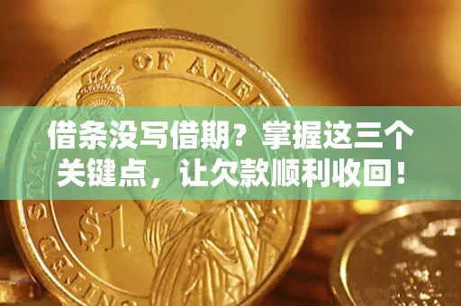 武汉借条没写借期？掌握这三个关键点，让欠款顺利收回！