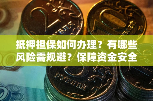 武汉抵押担保如何办理？有哪些风险需规避？保障资金安全