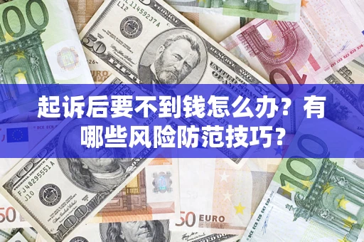 武汉起诉后要不到钱怎么办?有哪些风险防范技巧? 武汉起诉后要不到钱怎么办?有哪些风险防范技巧?