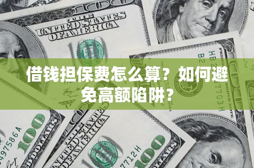 武汉借钱担保费怎么算？如何避免高额陷阱？