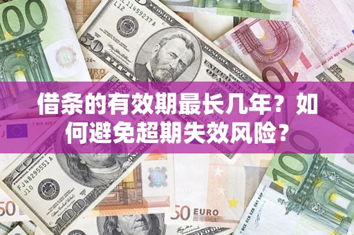 武汉借条的有效期最长几年？如何避免超期失效风险？