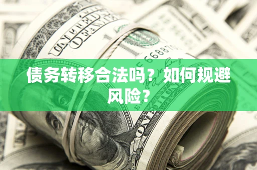 武汉债务转移合法吗？如何规避风险？