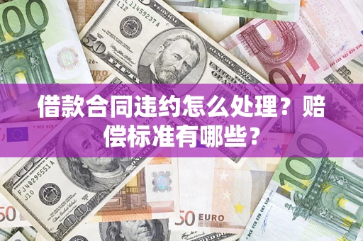 武汉借款合同违约怎么处理？赔偿标准有哪些？