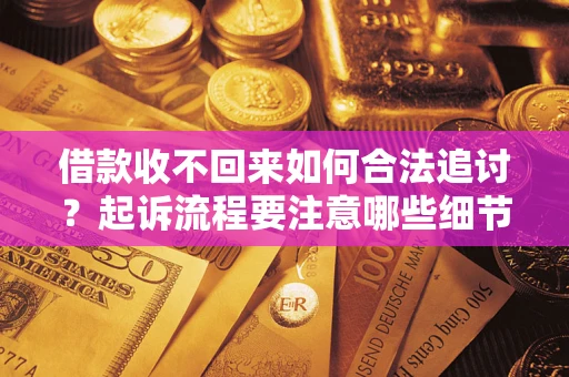 武汉借款收不回来如何合法追讨？起诉流程要注意哪些细节？