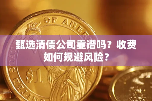 武汉甄选清债公司靠谱吗？收费如何规避风险？