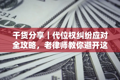 武汉干货分享｜代位权纠纷应对全攻略，老律师教你避开这5大雷区