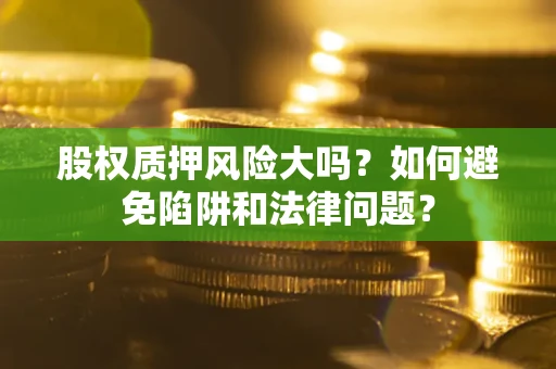 武汉股权质押风险大吗？如何避免陷阱和法律问题？