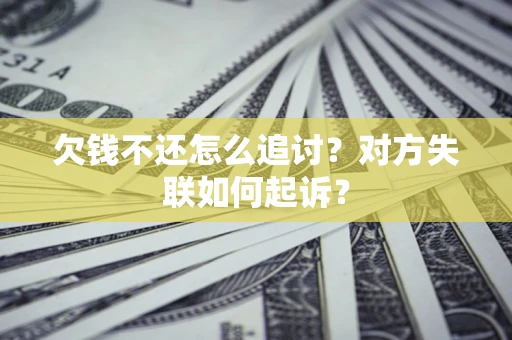 武汉欠钱不还怎么追讨？对方失联如何起诉？