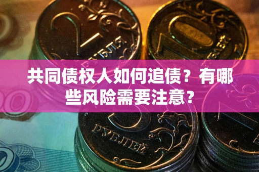 武汉共同债权人如何追债？有哪些风险需要注意？
