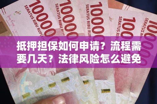 武汉抵押担保如何申请？流程需要几天？法律风险怎么避免？避坑指南