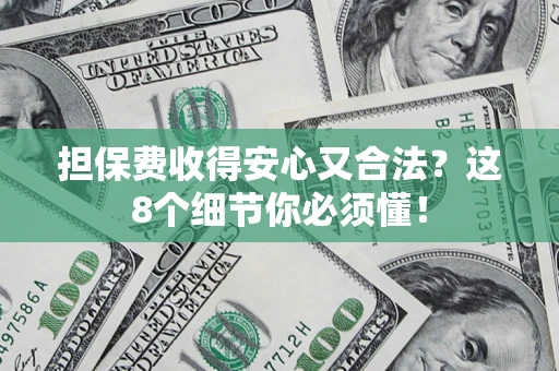 武汉担保费收得安心又合法？这8个细节你必须懂！