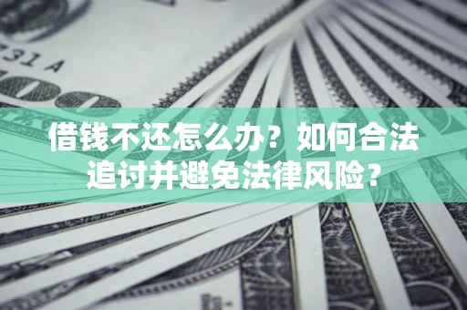武汉借钱不还怎么办？如何合法追讨并避免法律风险？