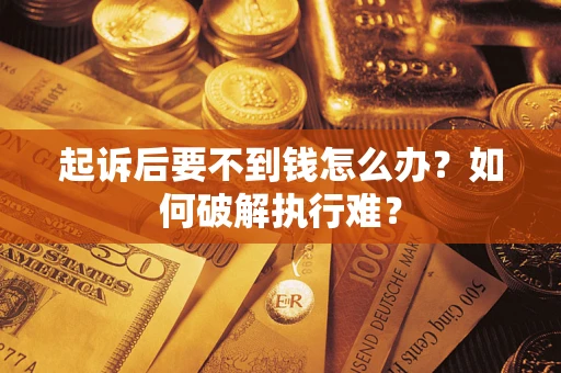 武汉起诉后要不到钱怎么办？如何破解执行难？