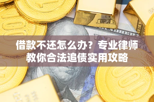 武汉借款不还怎么办？专业律师教你合法追债实用攻略