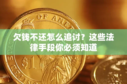 武汉欠钱不还怎么追讨？这些法律手段你必须知道