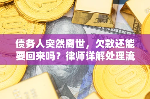 武汉债务人突然离世，欠款还能要回来吗？律师详解处理流程