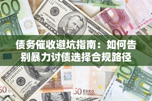 武汉债务催收避坑指南：如何告别暴力讨债选择合规路径